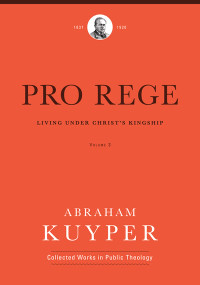 Pro Rege (Volume 3) (Living Under Christ's Kingship) by Abraham Kuyper, Jordan J. Ballor, Melvin Flikkema, John Kok, Nelson D. Kloosterman, Albert Gootjes, Rimmer de Vries, 9781577996729