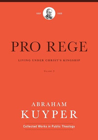 Pro Rege (Volume 3) (Living Under Christ's Kingship) by Abraham Kuyper, Jordan J. Ballor, Melvin Flikkema, John Kok, Nelson Kloosterman, Albert Gootjes, 9781577996729