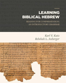 Learning Biblical Hebrew (Reading for Comprehension: An Introductory Grammar) by Karl V. Kutz, Rebekah L. Josberger, 9781683590842