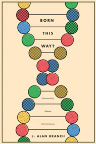 Born This Way? (Homosexuality, Science, and the Scriptures) by J. Alan Branch, 9781683591863