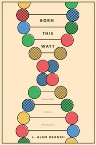 Born This Way? (Homosexuality, Science, and the Scriptures) by J. Alan Branch, 9781683591863