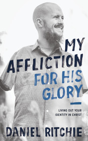 My Affliction for His Glory (Living Out Your Identity in Christ) by Daniel Ritchie, 9781683590828