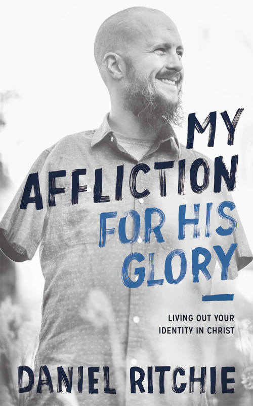 My Affliction for His Glory (Living Out Your Identity in Christ) by Daniel Ritchie, 9781683590828