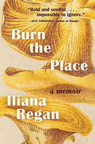 Burn the Place (A Memoir) by Iliana Regan, 9781572842670