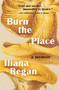 Burn the Place (A Memoir) by Iliana Regan, 9781572842670