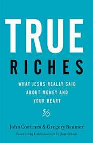 True Riches (What Jesus Really Said About Money and Your Heart) by John Cortines, Gregory Baumer, Kirk Cousins, 9781400208531