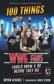 100 Things WWE Fans Should Know & Do Before They Die by Bryan Alvarez, Lance Storm, 9781629376936