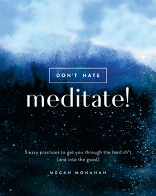 Don't Hate, Meditate! (5 Easy Practices to Get You Through the Hard Sh*t (and into the Good)) by Megan Monahan, 9780399582554
