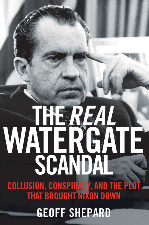 The Real Watergate Scandal (Collusion, Conspiracy, and the Plot That Brought Nixon Down) - 9781621579601 by Geoff Shepard, 9781621579601