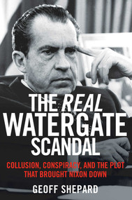 The Real Watergate Scandal (Collusion, Conspiracy, and the Plot That Brought Nixon Down) - 9781621579601 by Geoff Shepard, 9781621579601
