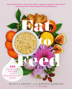 Eat to Feed (80 Nourishing Recipes for Breastfeeding Moms) by Eliza Larson, Kristy Kohler, 9780738284873
