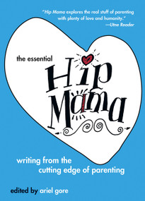 The Essential Hip Mama (Writing from the Cutting Edge of Parenting) by Ariel Gore, 9781580051231