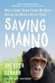 Saving Manno (What a Baby Chimp Taught Me About Making the World a Better Place) by Spencer Sekyer, 9781501183744