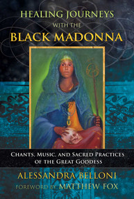 Healing Journeys with the Black Madonna (Chants, Music, and Sacred Practices of the Great Goddess) by Alessandra Belloni, Matthew Fox, 9781591433422