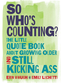 So Who's Counting? (The Little Quote Book About Growing Older and Still Kicking Ass) by Erin McHugh, Emily Luchetti, 9781449496227