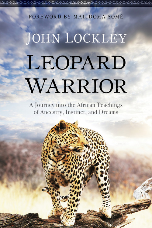 Leopard Warrior (A Journey into the African Teachings of Ancestry, Instinct, and Dreams) by John Lockley, Malidoma Some, 9781622039036