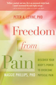 Freedom from Pain (Discover Your Body's Power to Overcome Physical Pain) by Maggie Phillips, PhD, Peter Levine, PhD, 9781604076639