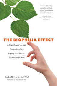 The Biophilia Effect (A Scientific and Spiritual Exploration of the Healing Bond Between Humans and Nature) by Clemens G. Arvay, Victoria Goodrich Graham, Marc Bekoff, Ph.D., 9781683640424