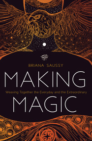 Making Magic (Weaving Together the Everyday and the Extraordinary) by Briana Saussy, 9781683642480
