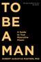 To Be a Man (A Guide to True Masculine Power) by Robert Augustus Masters, Ph.D., 9781683641285