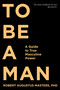 To Be a Man (A Guide to True Masculine Power) by Robert Augustus Masters, PhD, 9781683641285