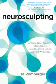 Neurosculpting (A Whole-Brain Approach to Heal Trauma, Rewrite Limiting Beliefs, and Find Wholeness) by Lisa Wimberger, 9781622032280