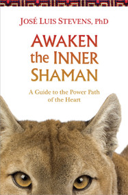 Awaken the Inner Shaman (A Guide to the Power Path of the Heart) by José Luis Stevens, Ph.D., 9781622030934