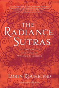 The Radiance Sutras (112 Gateways to the Yoga of Wonder and Delight) by Lorin Roche, Ph.D., Shiva Rea, 9781604076592