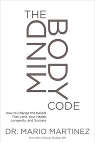 The MindBody Code (How to Change the Beliefs that Limit Your Health, Longevity, and Success) by Mario Martinez, PsyD, Christiane Northrup, 9781622037612
