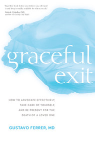 Graceful Exit (How to Advocate Effectively, Take Care of Yourself, and Be Present for the Death of a Loved One) by Gustavo Ferrer, M.D., 9781683640448
