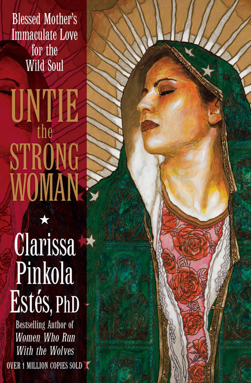 Untie the Strong Woman (Blessed Mother's Immaculate Love for the Wild Soul) by Clarissa Pinkola Estés, Ph.D., 9781622030729