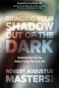 Bringing Your Shadow Out of the Dark (Breaking Free from the Hidden Forces That Drive You) by Robert Augustus Masters, PhD, Lissa Rankin, MD, 9781683641513