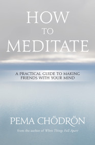 How to Meditate (A Practical Guide to Making Friends with Your Mind) by Pema Chödrön, 9781604079333