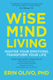 Wise Mind Living (Master Your Emotions, Transform Your Life) by Erin Olivo, Ph.D., 9781622037629