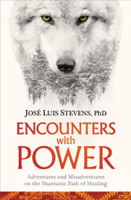 Encounters with Power (Adventures and Misadventures on the Shamanic Path of Healing) by José Luis Stevens, Ph.D., 9781622037933
