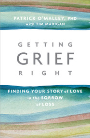 Getting Grief Right (Finding Your Story of Love in the Sorrow of Loss) by Patrick O'Malley, Ph.D., Tim Madigan, 9781622038190