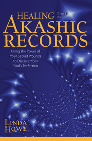 Healing Through the Akashic Records (Using the Power of Your Sacred Wounds to Discover Your Soul's Perfection) by Linda Howe, DSS, 9781622036042