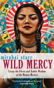 Wild Mercy (Living the Fierce and Tender Wisdom of the Women Mystics) by Mirabai Starr, 9781683641568