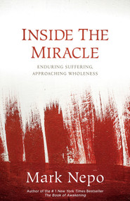 Inside the Miracle (Enduring Suffering, Approaching Wholeness) by Mark Nepo, 9781622034918