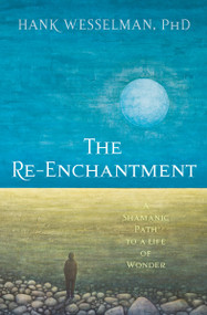 The Re-Enchantment (A Shamanic Path to a Life of Wonder) by Hank Wesselman, Ph.D., 9781622035595