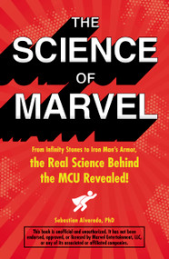 The Science of Marvel (From Infinity Stones to Iron Man's Armor, the Real Science Behind the MCU Revealed!) by Sebastian Alvarado, 9781507209981