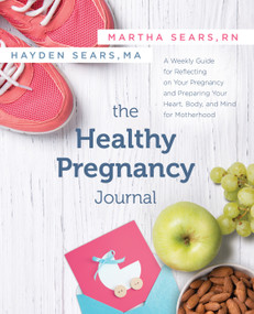 The Healthy Pregnancy Journal (A Weekly Guide for Reflecting on Your Pregnancy and Preparing Your Heart, Body, and Mind for Motherhood) by Martha Sears, RN, Hayden Sears Darnell, MA, 9781683642473