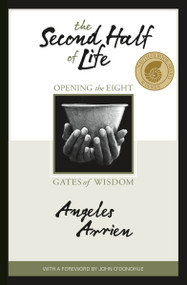 The Second Half of Life (Opening the Eight Gates of Wisdom) by Angeles Arrien, PhD, 9781591795728