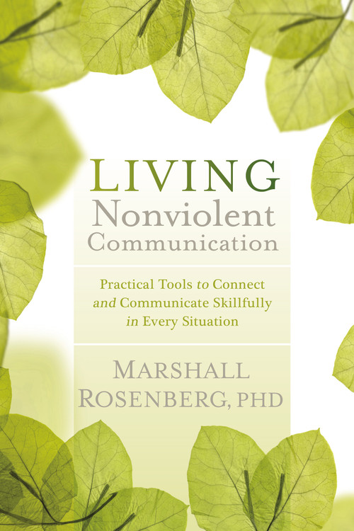 Living Nonviolent Communication (Practical Tools to Connect and Communicate Skillfully in Every Situation) by Marshall Rosenberg, Ph.D., 9781604077872