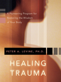 Healing Trauma (A Pioneering Program for Restoring the Wisdom of Your Body) by Peter A. Levine, Ph.D., 9781591796589
