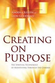 Creating on Purpose (The Spiritual Technology of Manifesting Through the Chakras) by Anodea Judith, Ph.D., Lion Goodman, 9781604078527