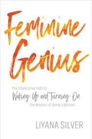 Feminine Genius (The Provocative Path to Waking Up and Turning On the Wisdom of Being a Woman) by LiYana Silver, 9781622038299