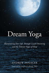 Dream Yoga (Illuminating Your Life Through Lucid Dreaming and the Tibetan Yogas of Sleep) by Andrew Holecek, Stephen LaBerge, Ph.D., 9781622034598