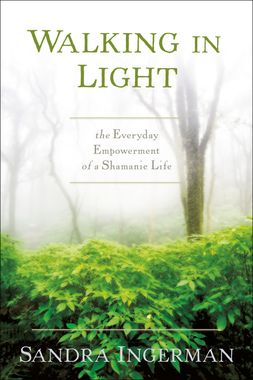 Walking in Light (The Everyday Empowerment of a Shamanic Life) by Sandra Ingerman, MA, 9781622034284