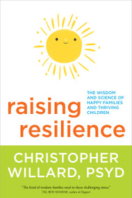 Raising Resilience (The Wisdom and Science of Happy Families and Thriving Children) by Christopher Willard, PsyD, 9781622038671